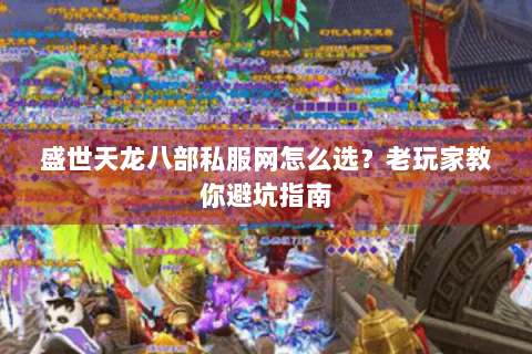 盛世天龙八部私服网怎么选？老玩家教你避坑指南