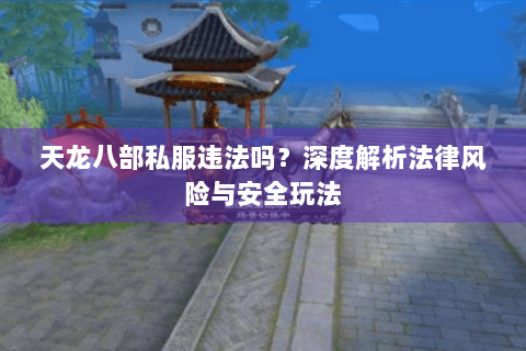 天龙八部私服违法吗？深度解析法律风险与安全玩法