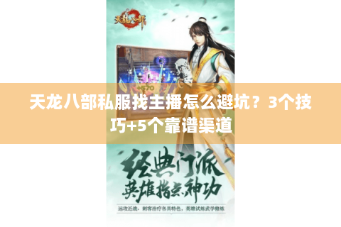 天龙八部私服找主播怎么避坑?3个技巧+5个靠谱渠道 天龙八部私服找主播怎么避坑?3个技巧+5个靠谱渠道