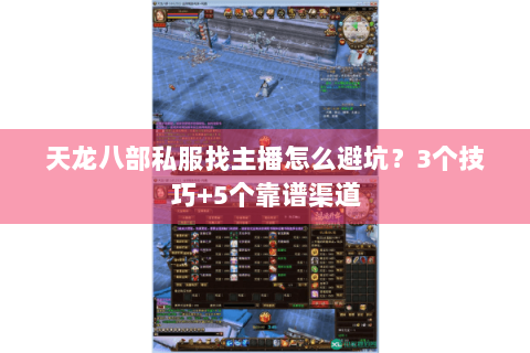 天龙八部私服找主播怎么避坑?3个技巧+5个靠谱渠道 天龙八部私服找主播怎么避坑?3个技巧+5个靠谱渠道