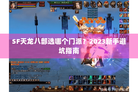 SF天龙八部选哪个门派？2023新手避坑指南