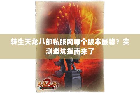 转生天龙八部私服网哪个版本最稳?实测避坑指南来了 转生天龙八部私服网哪个版本最稳?实测避坑指南来了