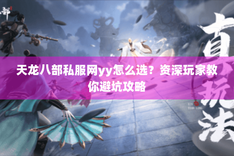 天龙八部私服网yy怎么选?资深玩家教你避坑攻略 天龙八部私服网yy怎么选?资深玩家教你避坑攻略