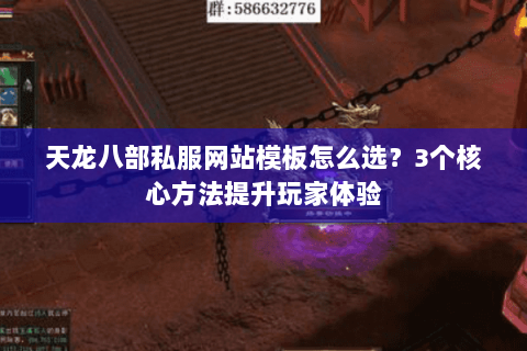天龙八部私服网站模板怎么选?3个核心方法提升玩家体验 天龙八部私服网站模板怎么选?3个核心方法提升玩家体验