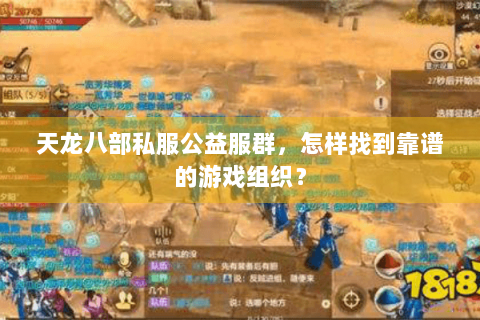 天龙八部私服公益服群,怎样找到靠谱的游戏组织? 天龙八部私服公益服群,怎样找到靠谱的游戏组织?
