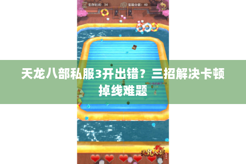 天龙八部私服3开出错?三招解决卡顿掉线难题 天龙八部私服3开出错?三招解决卡顿掉线难题