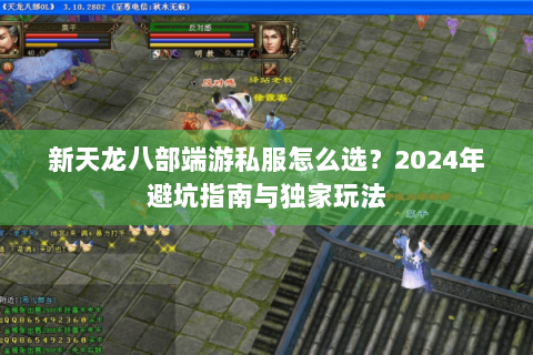 新天龙八部端游私服怎么选?2024年避坑指南与独家玩法 新天龙八部端游私服怎么选?2024年避坑指南与独家玩法