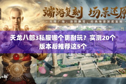 天龙八部3私服哪个更耐玩?实测20个版本后推荐这5个 天龙八部3私服哪个更耐玩?实测20个版本后推荐这5个