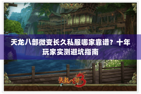 天龙八部微变长久私服哪家靠谱？十年玩家实测避坑指南