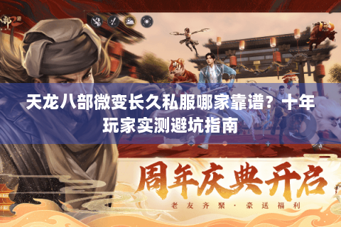 天龙八部微变长久私服哪家靠谱？十年玩家实测避坑指南