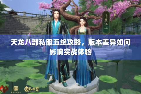 天龙八部私服五绝攻略，版本差异如何影响实战体验