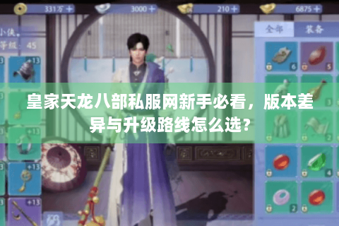 皇家天龙八部私服网新手必看,版本差异与升级路线怎么选? 皇家天龙八部私服网新手必看,版本差异与升级路线怎么选?