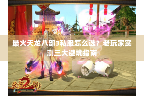 最火天龙八部3私服怎么选?老玩家实测三大避坑指南 最火天龙八部3私服怎么选?老玩家实测三大避坑指南