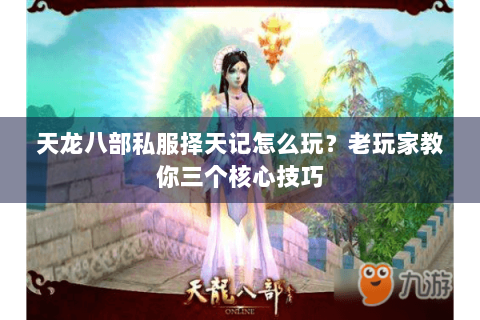 天龙八部私服择天记怎么玩？老玩家教你三个核心技巧