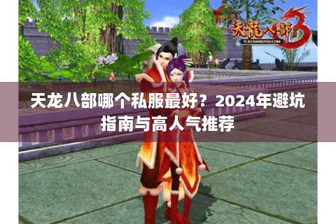 天龙八部哪个私服最好?2024年避坑指南与高人气推荐 天龙八部哪个私服最好?2024年避坑指南与高人气推荐