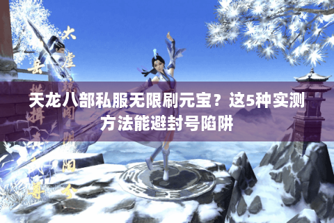 天龙八部私服无限刷元宝？这5种实测方法能避封号陷阱