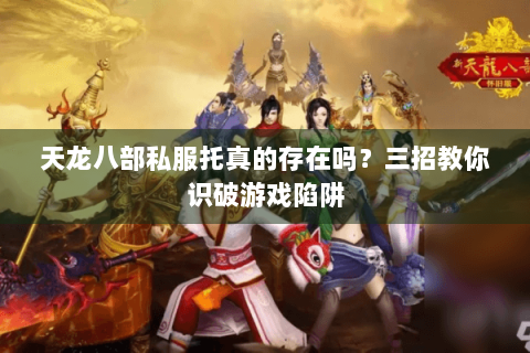 天龙八部私服托真的存在吗?三招教你识破游戏陷阱 天龙八部私服托真的存在吗?三招教你识破游戏陷阱