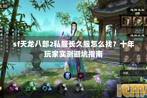 sf天龙八部2私服长久服怎么找？十年玩家实测避坑指南