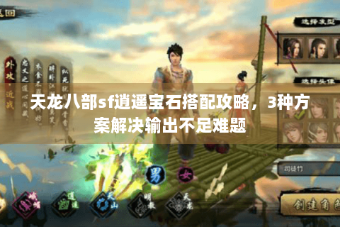 天龙八部sf逍遥宝石搭配攻略，3种方案解决输出不足难题