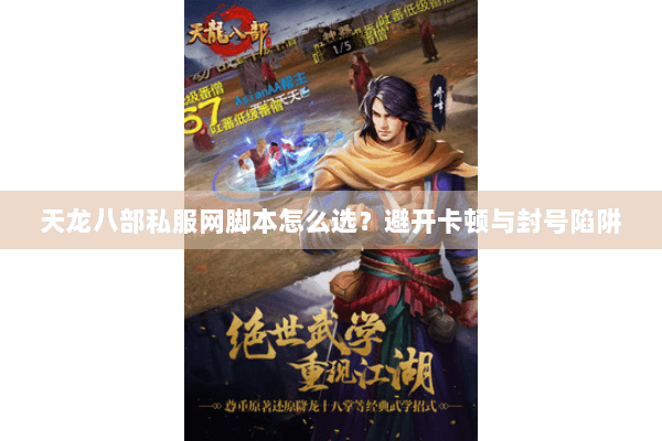 天龙八部私服网脚本怎么选?避开卡顿与封号陷阱 天龙八部私服网脚本怎么选?避开卡顿与封号陷阱