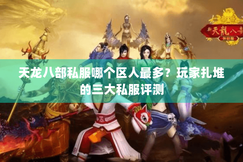天龙八部私服哪个区人最多？玩家扎堆的三大私服评测