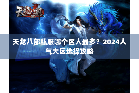天龙八部私服哪个区人最多？2024人气大区选择攻略