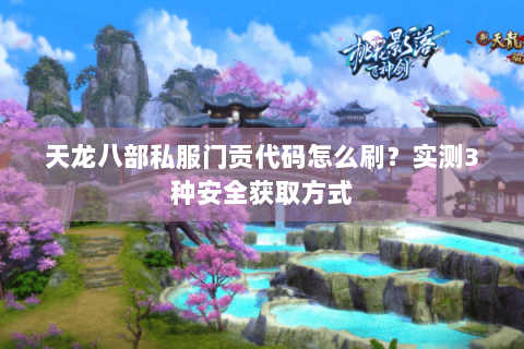 天龙八部私服门贡代码怎么刷？实测3种安全获取方式