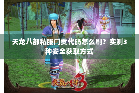 天龙八部私服门贡代码怎么刷？实测3种安全获取方式