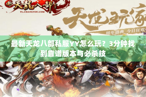 最新天龙八部私服YY怎么玩？3分钟找到靠谱版本与必杀技