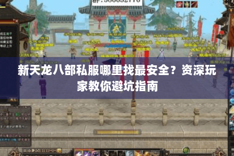 新天龙八部私服哪里找最安全?资深玩家教你避坑指南 新天龙八部私服哪里找最安全?资深玩家教你避坑指南