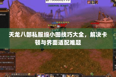 天龙八部私服缩小图技巧大全,解决卡顿与界面适配难题 天龙八部私服缩小图技巧大全,解决卡顿与界面适配难题