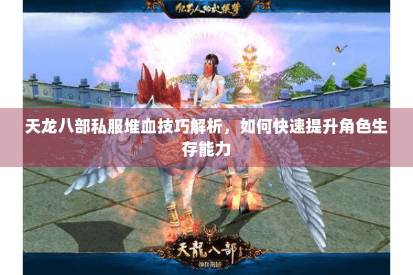 天龙八部私服堆血技巧解析,如何快速提升角色生存能力 天龙八部私服堆血技巧解析,如何快速提升角色生存能力