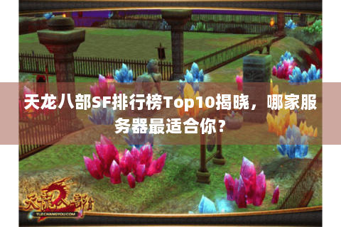 天龙八部SF排行榜Top10揭晓,哪家服务器最适合你? 天龙八部SF排行榜Top10揭晓,哪家服务器最适合你?