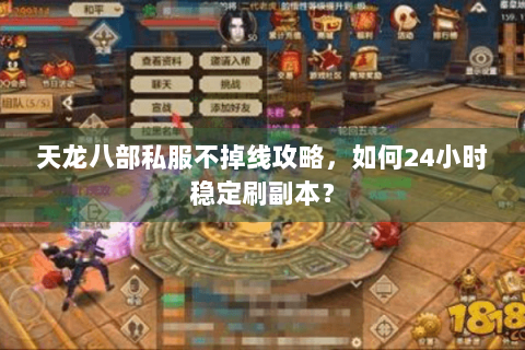 天龙八部私服不掉线攻略,如何24小时稳定刷副本? 天龙八部私服不掉线攻略,如何24小时稳定刷副本?