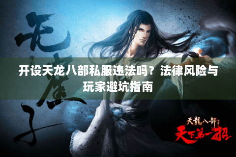 开设天龙八部私服违法吗？法律风险与玩家避坑指南
