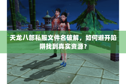 天龙八部私服文件名破解，如何避开陷阱找到真实资源？