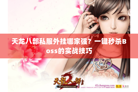 天龙八部私服外挂哪家强?一键秒杀Boss的实战技巧 天龙八部私服外挂哪家强?一键秒杀Boss的实战技巧