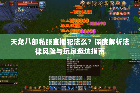 天龙八部私服直播犯法么?深度解析法律风险与玩家避坑指南 天龙八部私服直播犯法么?深度解析法律风险与玩家避坑指南