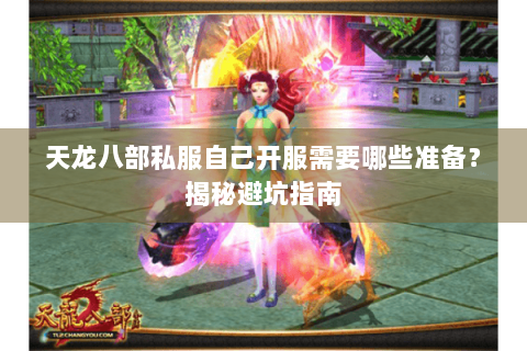 天龙八部私服自己开服需要哪些准备？揭秘避坑指南