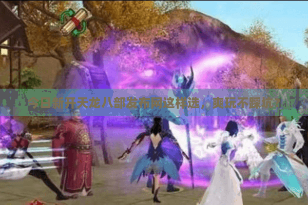今日新开天龙八部发布网这样选,爽玩不踩坑? 今日新开天龙八部发布网这样选,爽玩不踩坑?