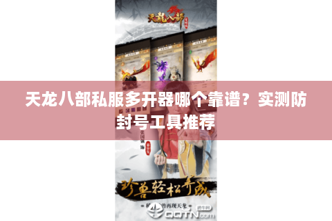 天龙八部私服多开器哪个靠谱？实测防封号工具推荐