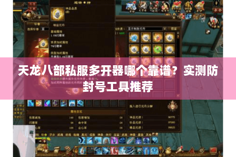 天龙八部私服多开器哪个靠谱?实测防封号工具推荐 天龙八部私服多开器哪个靠谱?实测防封号工具推荐