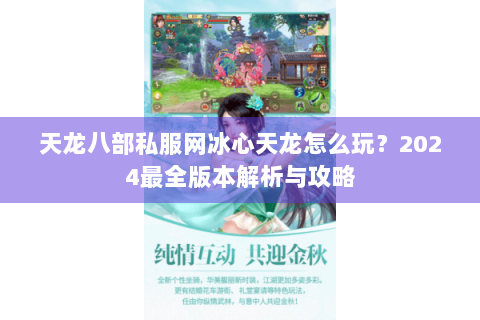天龙八部私服网冰心天龙怎么玩?2024最全版本解析与攻略 天龙八部私服网冰心天龙怎么玩?2024最全版本解析与攻略