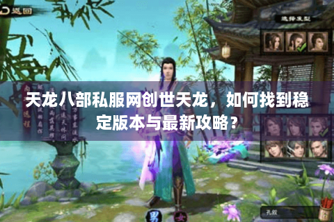 天龙八部私服网创世天龙,如何找到稳定版本与最新攻略? 天龙八部私服网创世天龙,如何找到稳定版本与最新攻略?
