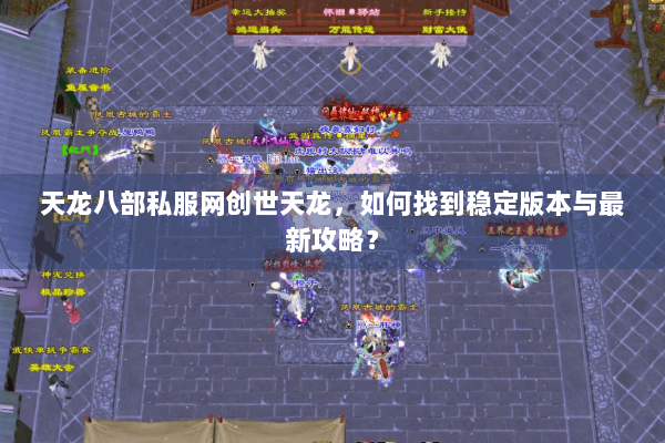 天龙八部私服网创世天龙,如何找到稳定版本与最新攻略? 天龙八部私服网创世天龙,如何找到稳定版本与最新攻略?