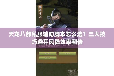 天龙八部私服辅助脚本怎么选？三大技巧避开风险效率翻倍