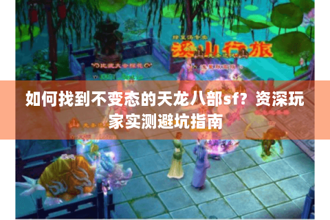 如何找到不变态的天龙八部sf?资深玩家实测避坑指南 如何找到不变态的天龙八部sf?资深玩家实测避坑指南