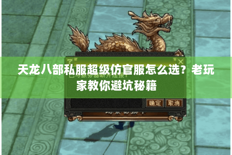 天龙八部私服超级仿官服怎么选?老玩家教你避坑秘籍 天龙八部私服超级仿官服怎么选?老玩家教你避坑秘籍