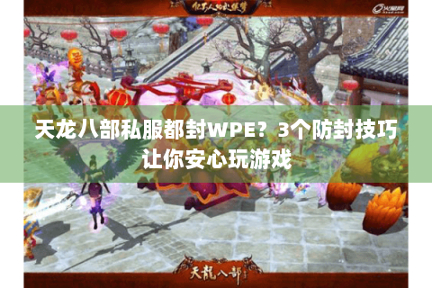 天龙八部私服都封WPE？3个防封技巧让你安心玩游戏