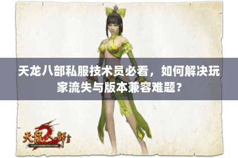 天龙八部私服技术员必看,如何解决玩家流失与版本兼容难题? 天龙八部私服技术员必看,如何解决玩家流失与版本兼容难题?